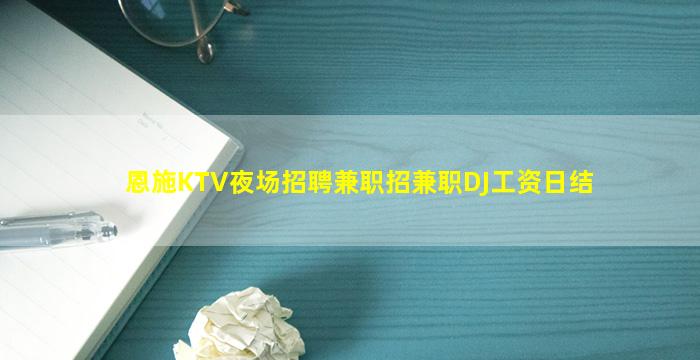 恩施KTV夜场招聘兼职招兼职DJ工资日结